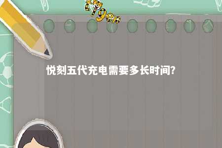 悦刻五代充电需要多长时间？ 