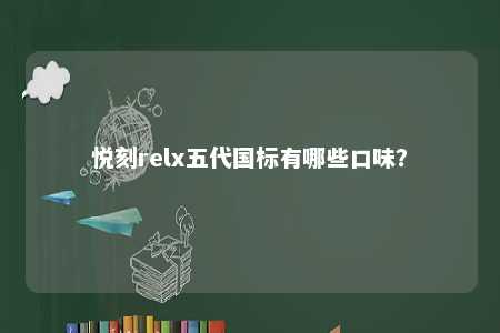 悦刻relx五代国标有哪些口味	？ 